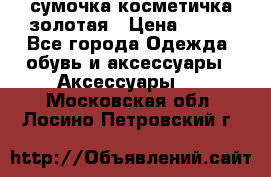 сумочка косметичка золотая › Цена ­ 300 - Все города Одежда, обувь и аксессуары » Аксессуары   . Московская обл.,Лосино-Петровский г.